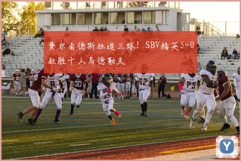 费尔南德斯独造三球!SBV精英5-0狂胜十人乌德勒支