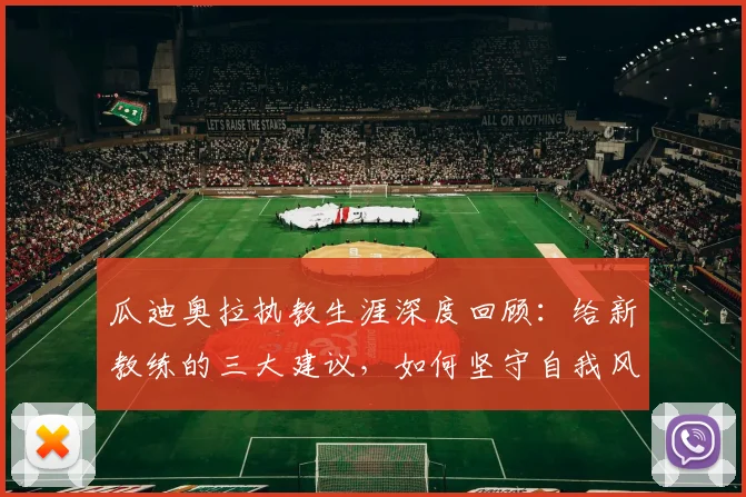 瓜迪奥拉执教生涯深度回顾：给新教练的三大建议，如何坚守自我风格实现长期成功