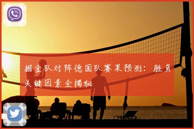 掘金队对阵德国队赛果预测：胜负关键因素全揭秘