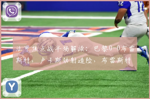 法甲焦点战半场解读：巴黎0-0布雷斯特，卢卡斯劲射造险，布雷斯特防守稳固