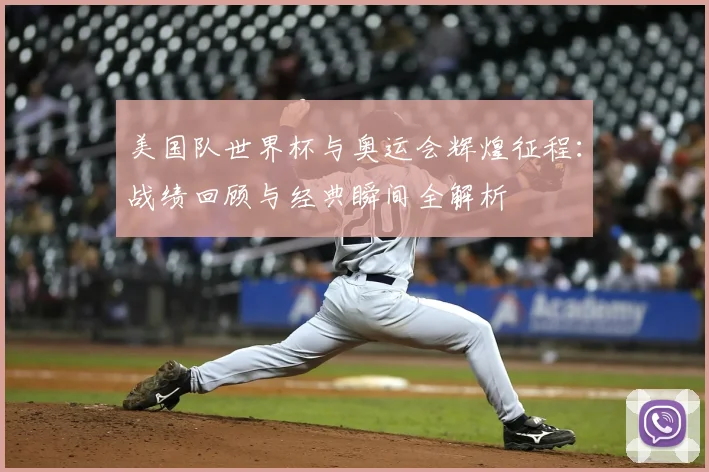 美国队世界杯与奥运会辉煌征程:战绩回顾与经典瞬间全解析
