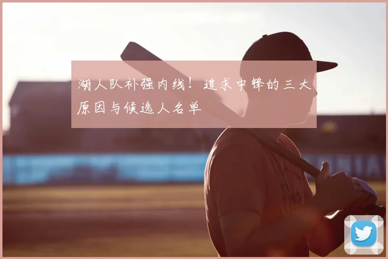 湖人队补强内线!追求中锋的三大原因与候选人名单