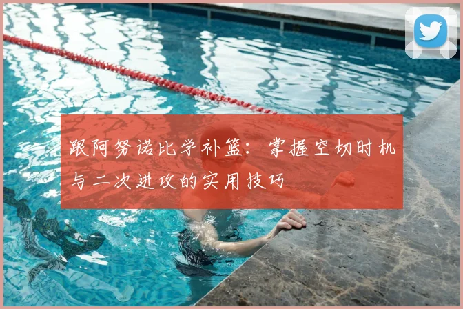 跟阿努诺比学补篮:掌握空切时机与二次进攻的实用技巧