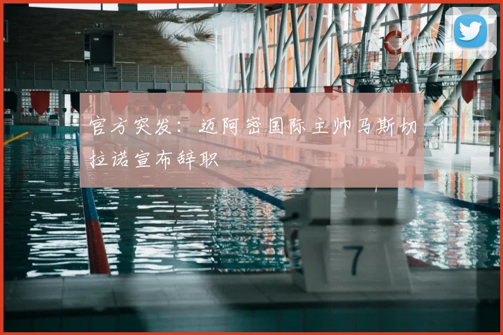 官方突发:迈阿密国际主帅马斯切拉诺宣布辞职