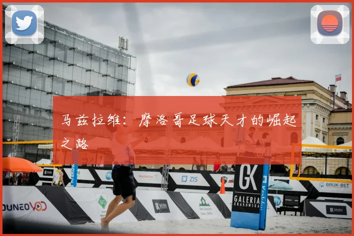 马兹拉维：摩洛哥足球天才的崛起之路