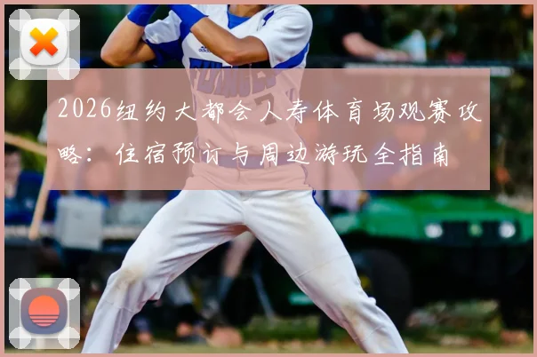 2026纽约大都会人寿体育场观赛攻略：住宿预订与周边游玩全指南